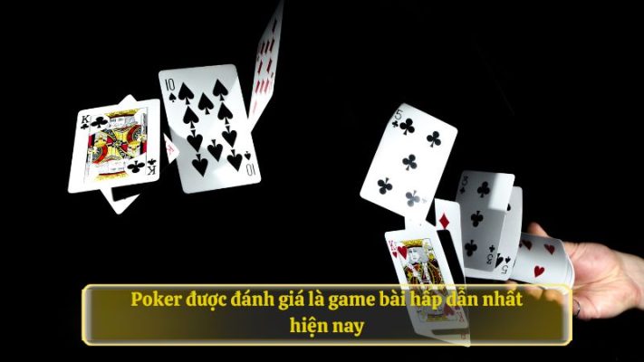 Poker được đánh giá là game bài hấp dẫn nhất hiện nay