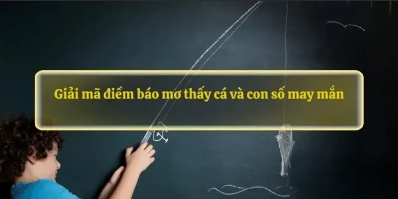 Giải mã điềm báo mơ thấy cá và con số may mắn