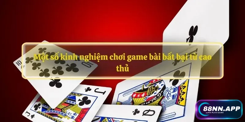 Một số kinh nghiệm chơi game bài bất bại từ cao thủ